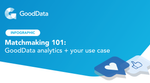 7 high-value use cases for GoodData analytics