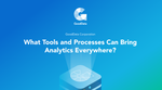What Tools and Processes Can Bring Analytics Everywhere?